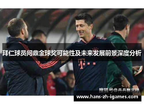 拜仁球员问鼎金球奖可能性及未来发展前景深度分析