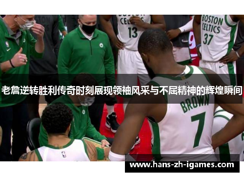 老詹逆转胜利传奇时刻展现领袖风采与不屈精神的辉煌瞬间 老詹逆转胜利传奇时刻展现领袖风采与不屈精神的辉煌瞬间