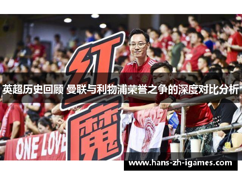 英超历史回顾 曼联与利物浦荣誉之争的深度对比分析