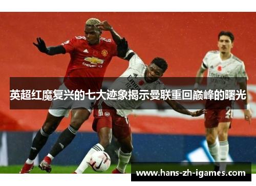 英超红魔复兴的七大迹象揭示曼联重回巅峰的曙光 英超红魔复兴的七大迹象揭示曼联重回巅峰的曙光