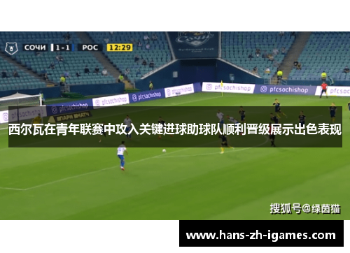西尔瓦在青年联赛中攻入关键进球助球队顺利晋级展示出色表现 西尔瓦在青年联赛中攻入关键进球助球队顺利晋级展示出色表现