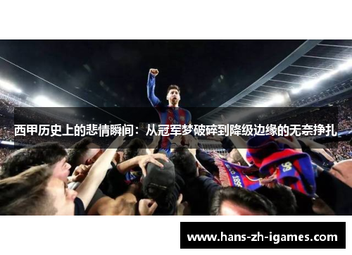 西甲历史上的悲情瞬间:从冠军梦破碎到降级边缘的无奈挣扎 西甲历史上的悲情瞬间:从冠军梦破碎到降级边缘的无奈挣扎