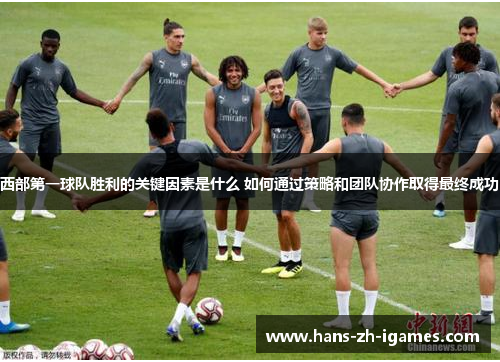 西部第一球队胜利的关键因素是什么 如何通过策略和团队协作取得最终成功