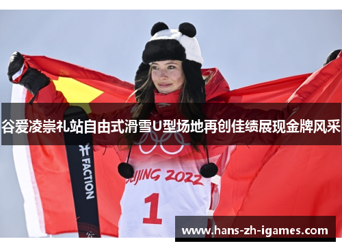 谷爱凌崇礼站自由式滑雪U型场地再创佳绩展现金牌风采
