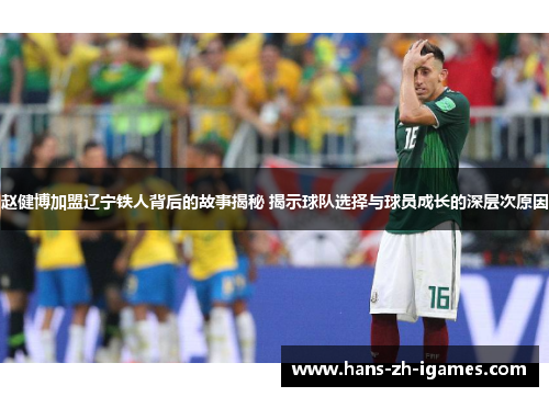 赵健博加盟辽宁铁人背后的故事揭秘 揭示球队选择与球员成长的深层次原因