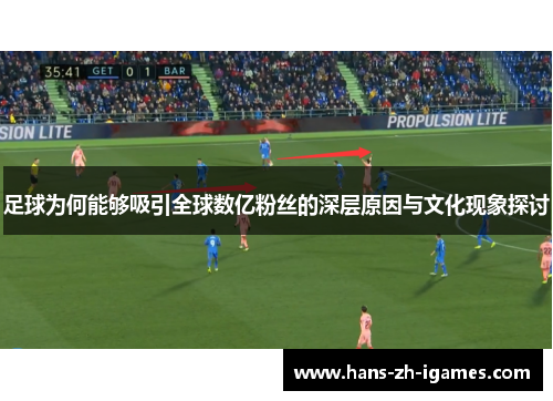 足球为何能够吸引全球数亿粉丝的深层原因与文化现象探讨