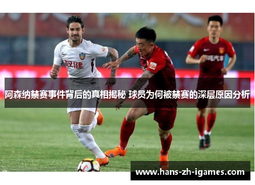 阿森纳禁赛事件背后的真相揭秘 球员为何被禁赛的深层原因分析 阿森纳禁赛事件背后的真相揭秘 球员为何被禁赛的深层原因分析