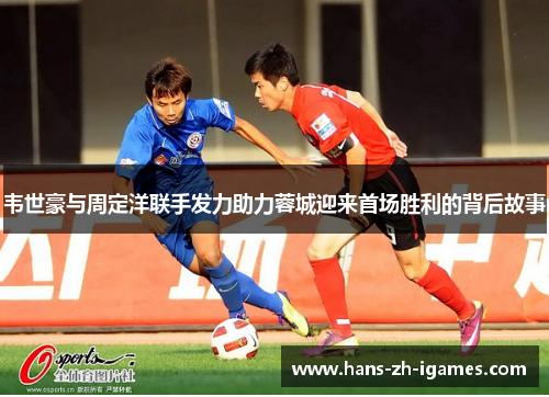 韦世豪与周定洋联手发力助力蓉城迎来首场胜利的背后故事
