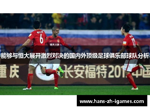 能够与恒大展开激烈对决的国内外顶级足球俱乐部球队分析