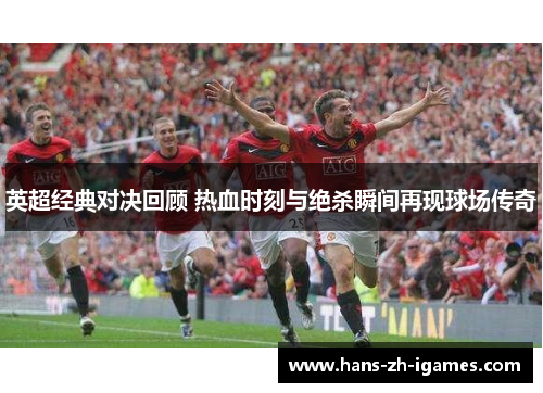英超经典对决回顾 热血时刻与绝杀瞬间再现球场传奇 英超经典对决回顾 热血时刻与绝杀瞬间再现球场传奇