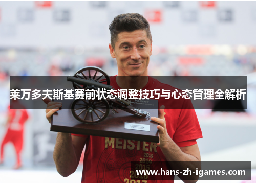 莱万多夫斯基赛前状态调整技巧与心态管理全解析