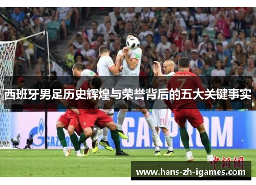 西班牙男足历史辉煌与荣誉背后的五大关键事实