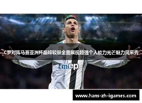 C罗对阵马赛亚洲杯巅峰较量全面展现超强个人能力光芒魅力风采秀