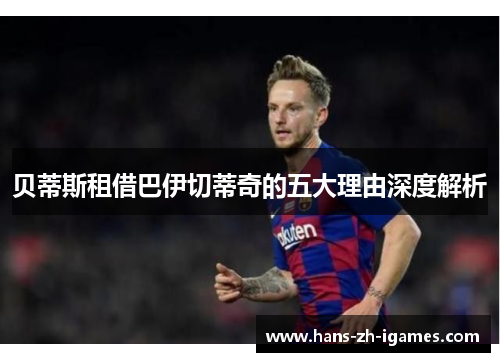 贝蒂斯租借巴伊切蒂奇的五大理由深度解析 贝蒂斯租借巴伊切蒂奇的五大理由深度解析