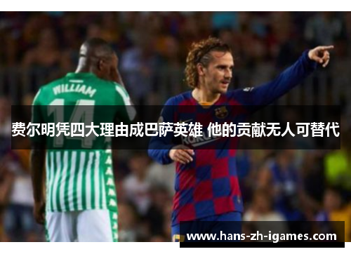 费尔明凭四大理由成巴萨英雄 他的贡献无人可替代 费尔明凭四大理由成巴萨英雄 他的贡献无人可替代
