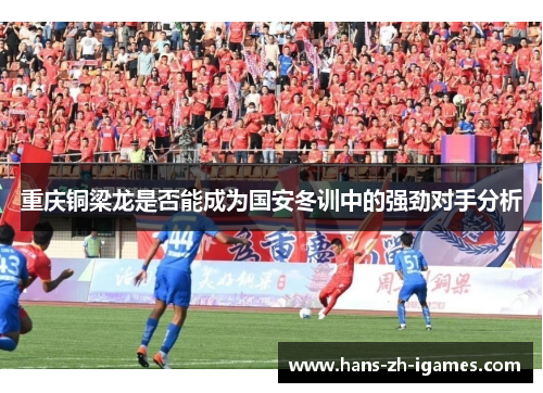 重庆铜梁龙是否能成为国安冬训中的强劲对手分析
