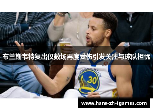 布兰斯韦特复出仅数场再度受伤引发关注与球队担忧