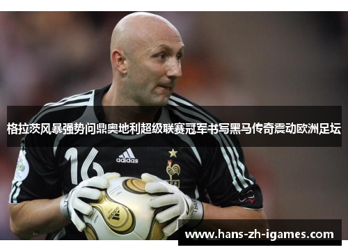 格拉茨风暴强势问鼎奥地利超级联赛冠军书写黑马传奇震动欧洲足坛