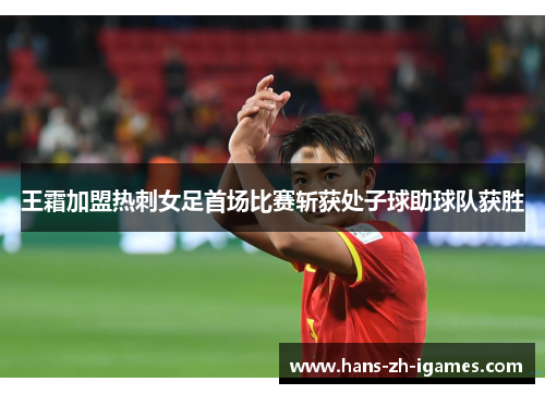 王霜加盟热刺女足首场比赛斩获处子球助球队获胜 王霜加盟热刺女足首场比赛斩获处子球助球队获胜