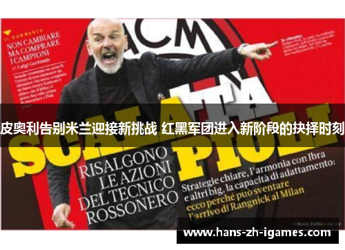 皮奥利告别米兰迎接新挑战 红黑军团进入新阶段的抉择时刻 皮奥利告别米兰迎接新挑战 红黑军团进入新阶段的抉择时刻