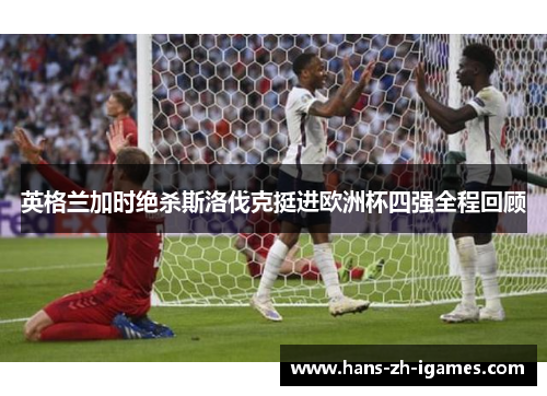 英格兰加时绝杀斯洛伐克挺进欧洲杯四强全程回顾