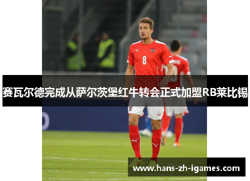 赛瓦尔德完成从萨尔茨堡红牛转会正式加盟RB莱比锡 赛瓦尔德完成从萨尔茨堡红牛转会正式加盟RB莱比锡