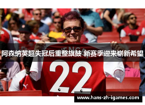 阿森纳英超失冠后重整旗鼓 新赛季迎来崭新希望