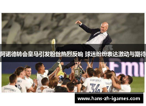 阿诺德转会皇马引发粉丝热烈反响 球迷纷纷表达激动与期待
