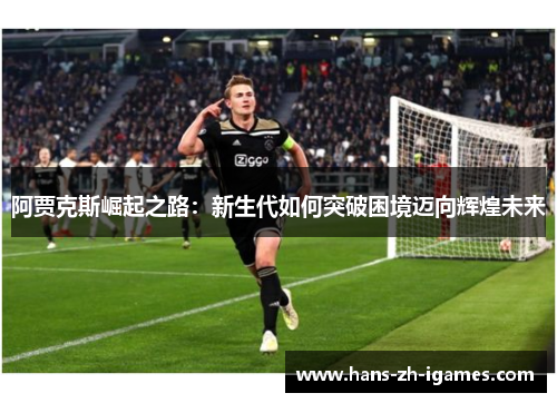 阿贾克斯崛起之路：新生代如何突破困境迈向辉煌未来