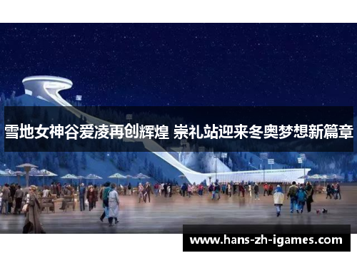 雪地女神谷爱凌再创辉煌 崇礼站迎来冬奥梦想新篇章