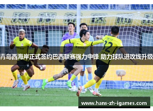 青岛西海岸正式签约巴西联赛强力中锋 助力球队进攻线升级