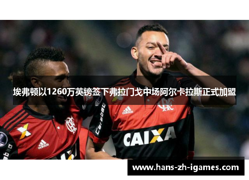 埃弗顿以1260万英镑签下弗拉门戈中场阿尔卡拉斯正式加盟