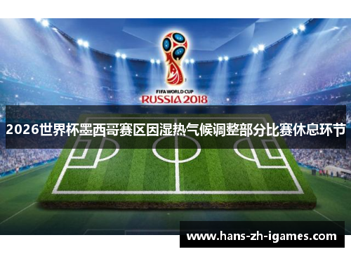 2026世界杯墨西哥赛区因湿热气候调整部分比赛休息环节 2026世界杯墨西哥赛区因湿热气候调整部分比赛休息环节