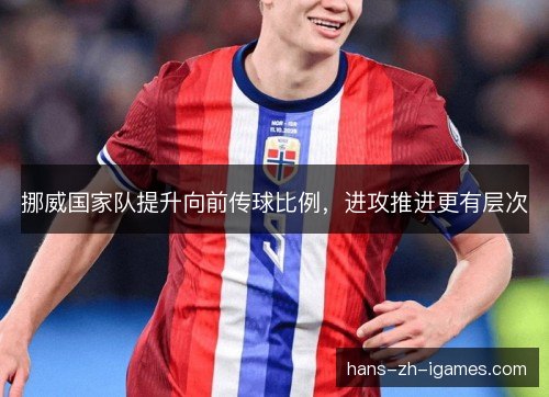 挪威国家队提升向前传球比例，进攻推进更有层次